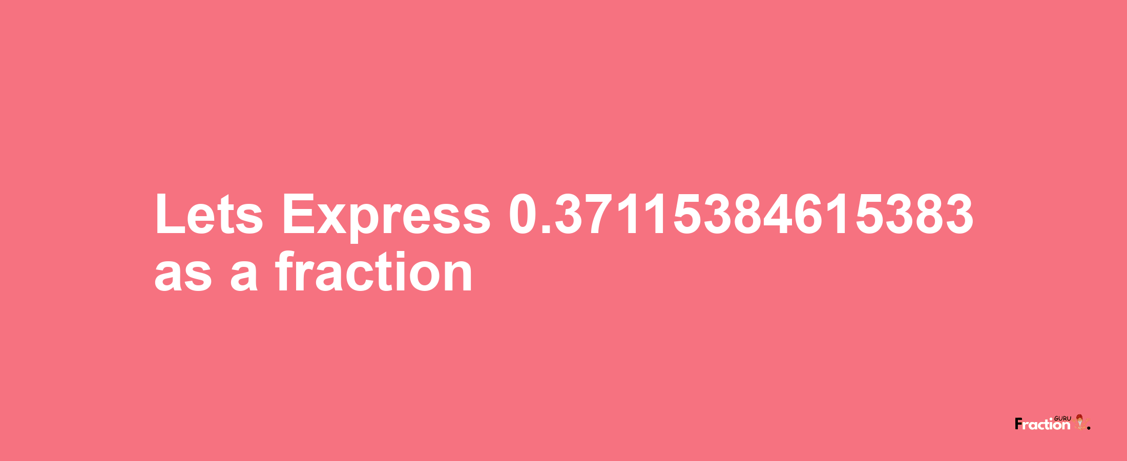 Lets Express 0.37115384615383 as afraction